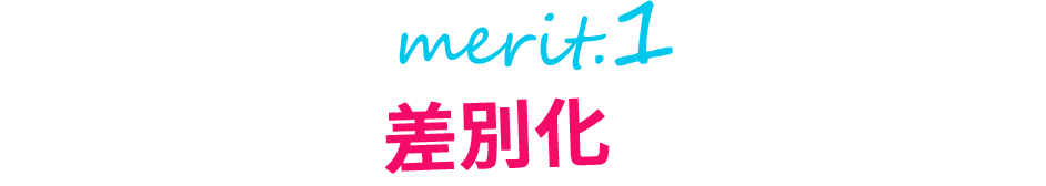 merit.1 他社との差別化が出来る!!