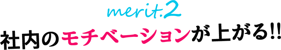 merit.2 社内のモチベーションが上がる!!